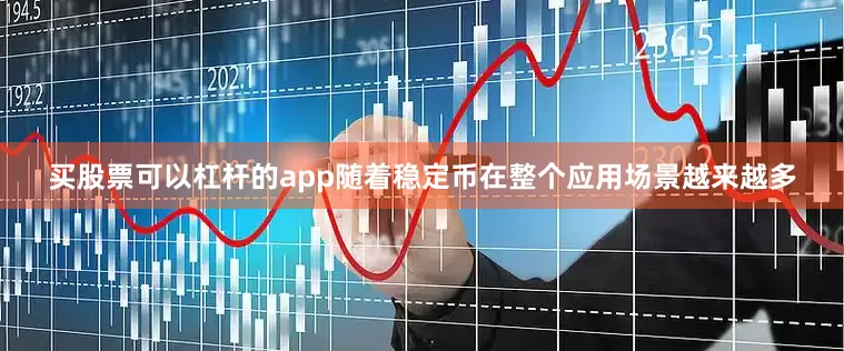 买股票可以杠杆的app随着稳定币在整个应用场景越来越多