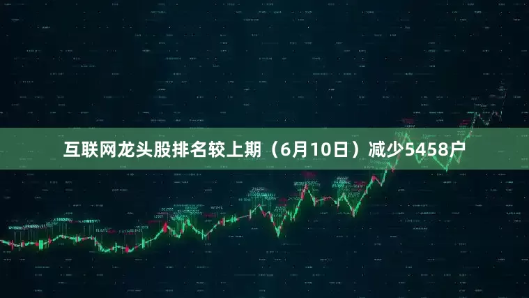 互联网龙头股排名较上期（6月10日）减少5458户