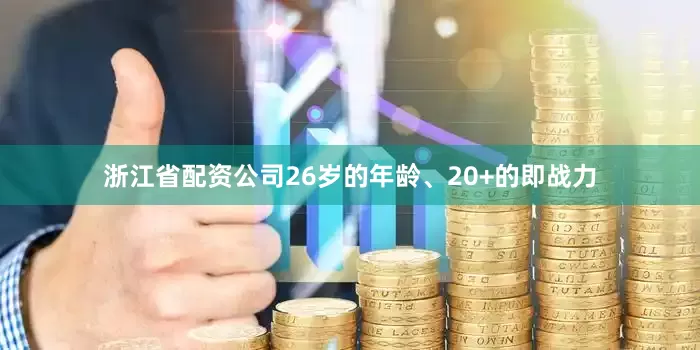 浙江省配资公司26岁的年龄、20+的即战力