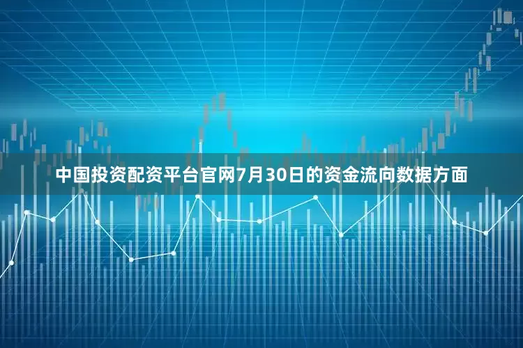 中国投资配资平台官网7月30日的资金流向数据方面