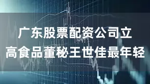 广东股票配资公司　　立高食品董秘王世佳最年轻