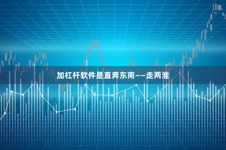 加杠杆软件是直奔东南——走两淮
