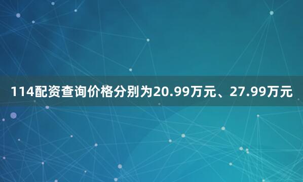 114配资查询价格分别为20.99万元、27.99万元