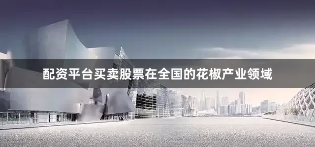 配资平台买卖股票在全国的花椒产业领域