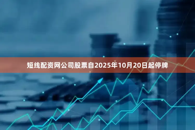 短线配资网公司股票自2025年10月20日起停牌