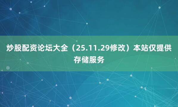 炒股配资论坛大全（25.11.29修改）本站仅提供存储服务