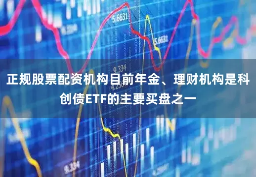 正规股票配资机构目前年金、理财机构是科创债ETF的主要买盘之一