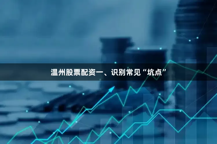 温州股票配资一、识别常见“坑点”