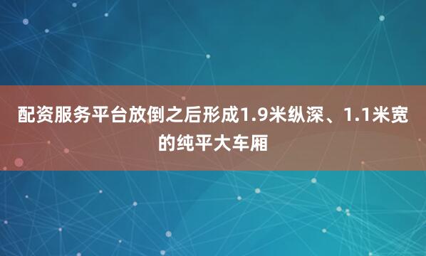 配资服务平台放倒之后形成1.9米纵深、1.1米宽的纯平大车厢