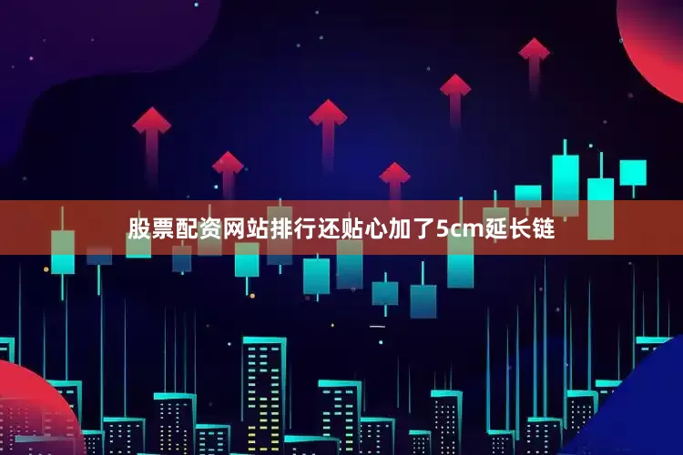 股票配资网站排行还贴心加了5cm延长链