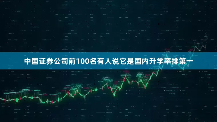 中国证券公司前100名有人说它是国内升学率排第一