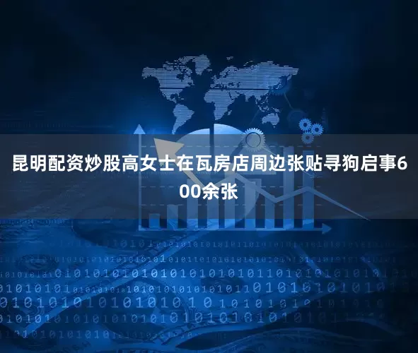 昆明配资炒股高女士在瓦房店周边张贴寻狗启事600余张