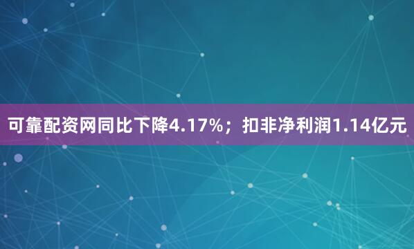 可靠配资网同比下降4.17%;扣非净利润1.14亿元