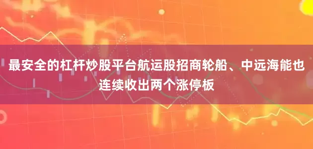 最安全的杠杆炒股平台航运股招商轮船、中远海能也连续收出两个涨停板